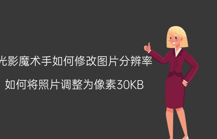 光影魔术手如何修改图片分辨率 如何将照片调整为像素30KB？